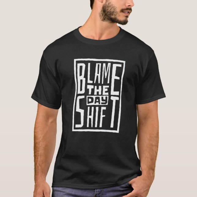 Blame The Day Shift Night Shift Worker and Night S T Shirt (Framsida)