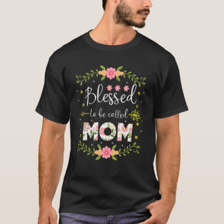 Blessed To Be Called Mom Happy Mothers Day Flower  T Shirt