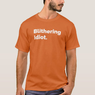 Blithering Idiot T Shirt