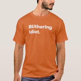 Blithering Idiot T Shirt