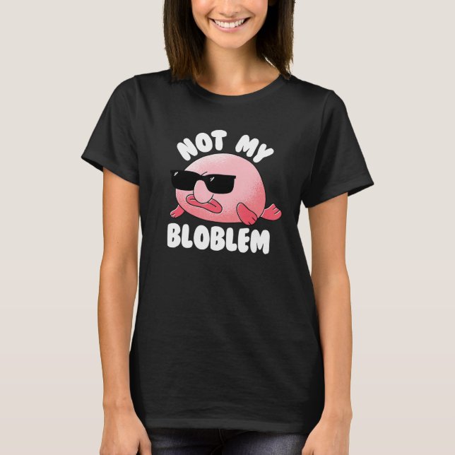 Blobfish not my Bloblem Inte mitt problem? T Shirt (Framsida)