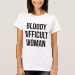 "Bloody Difficult Woman" Funny T-Shirt<br><div class="desc">"Bloody Difficult Woman" Funny T-Shirt</div>
