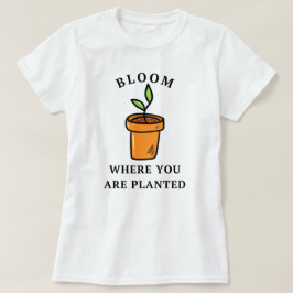 Bloom där du är planerad | Funny T Shirt
