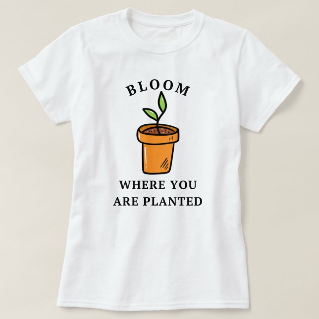 Bloom där du är planerad |  Funny T Shirt (Design framsida)