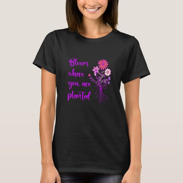 Bloom där du är planerad inspirationell motivation t shirt (Framsida)