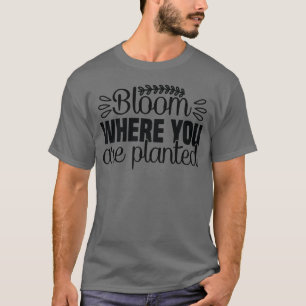 Bloom där du är planterad t-shirt