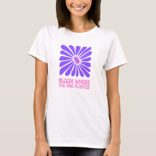 Bloom där du är planterad. t shirt