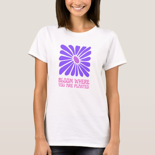 Bloom där du är planterad. t shirt (Framsida)