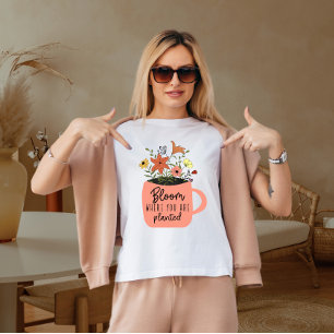 Bloom där du är planterad t shirt