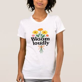 Bloom Loudly  T Shirt