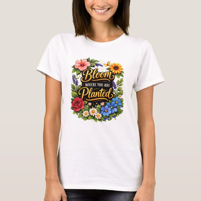 Bloom Where You Are Planted T-Shirt. T Shirt (Framsida)