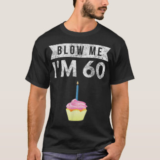 Blow Me 60 60 60 Birthday Gag Gift T Shirt