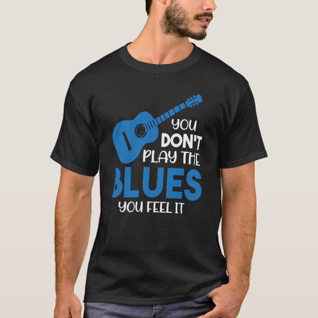 Blues Musician You Don't Play The Blues You Feel I T Shirt (Framsida)
