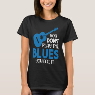 Bluesmusiker Du spelar inte blues du känner det T Shirt