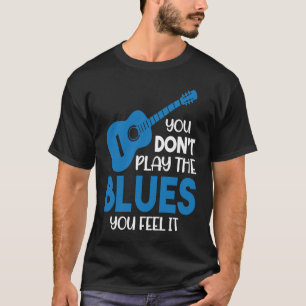 Bluesmusiker Du spelar inte blues du känner det T Shirt