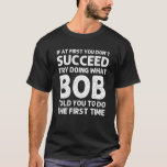 BOB Gift Namn Personlig Birthday Funny Christma T Shirt<br><div class="desc">Coola grafik med citatet "Om du inte lyckas med att göra det Bob sa åt dig att göra första gången" är den bästa presenten eller presenten för någon man du vill överraska. Köp designen nu!</div>