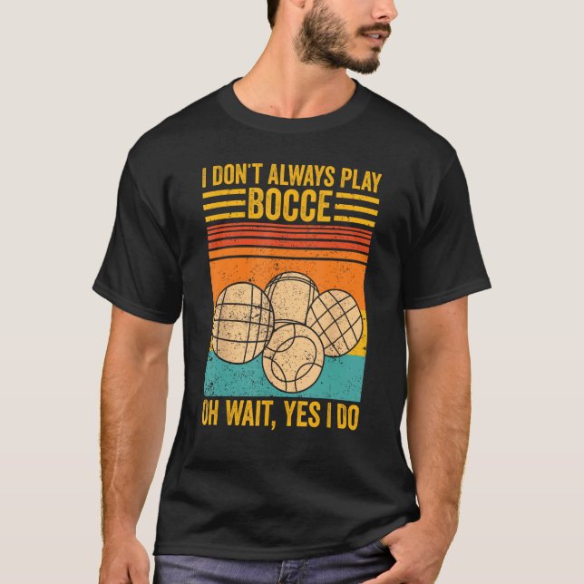 Bocce Ball I Don t Always Play Bocce Oh Wait Yes I T Shirt (Framsida)