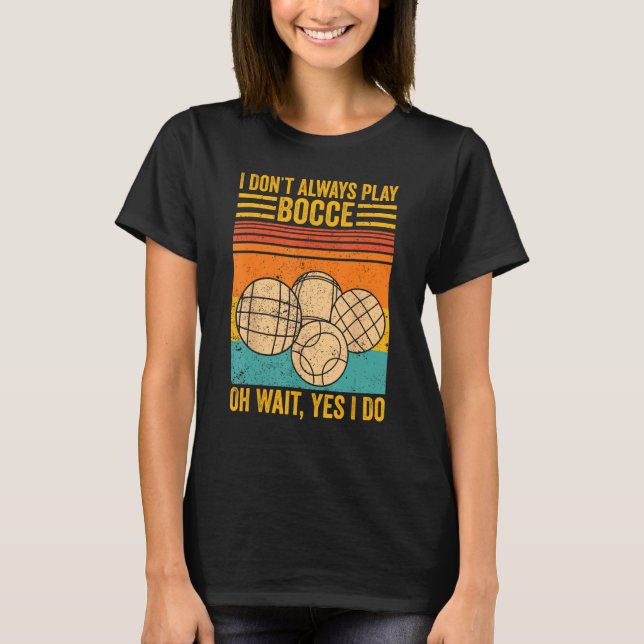 Bocce Ball I Don t Always Play Bocce Oh Wait Yes I T Shirt (Framsida)