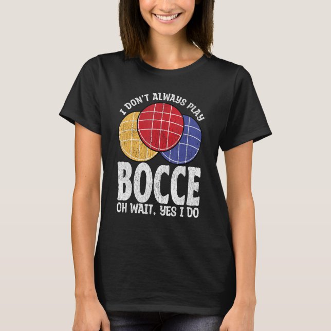 Bocce Ball Player Don t Always Play Bocce Oh Wait T Shirt (Framsida)