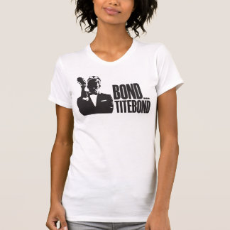 Bond...Titebond T Shirt