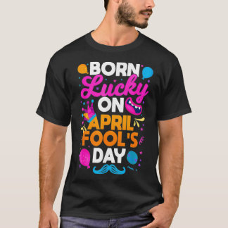 Born Lucky On April Fool's Day Prankster Prank Sar T Shirt
