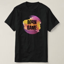 BORN TILL GAME T SHIRT