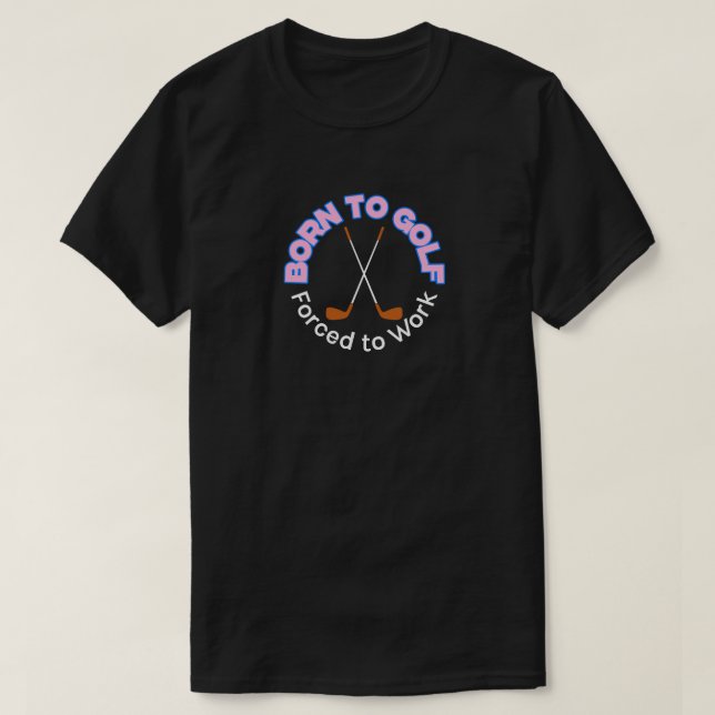 "Born till Golf, tvingad till arbete" T-Shirt (Design framsida)