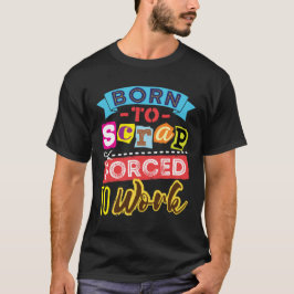 Born till skrot tvingad till arbetsskrapbokning Cr T Shirt