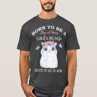 Born To Be A Stay At Home Guinea Pig Mom Forced To T Shirt