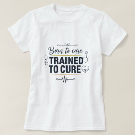 Born to Care ,Trained to cure T Shirt