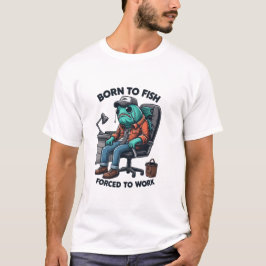 Born to Fish, Forced to Work Shirt T