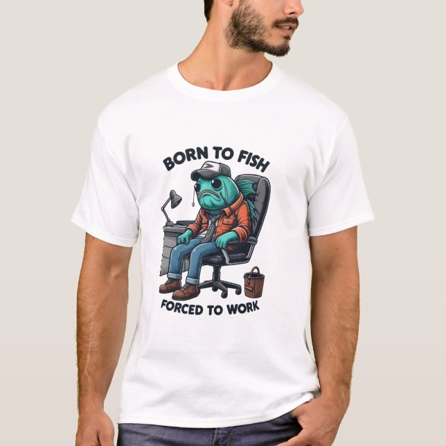 Born to Fish, Forced to Work Shirt T Shirt (Framsida)
