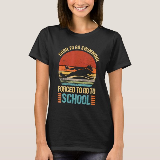 Born To Go Swimming Forced Go To School Swimmer Ca T Shirt (Framsida)