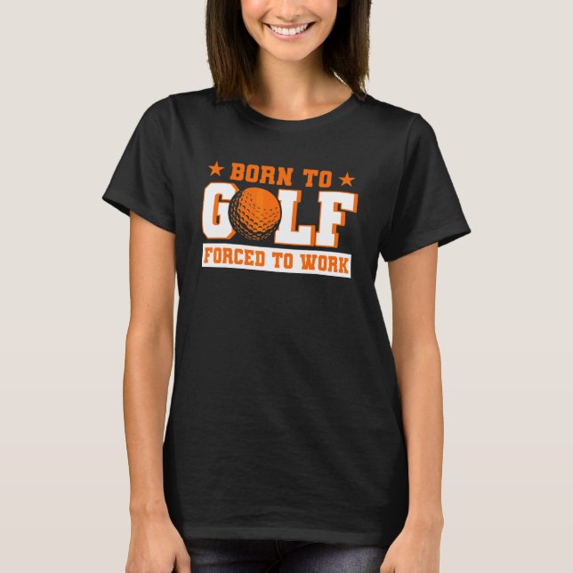 Born To Golf Forced To Work Golfer T Shirt (Framsida)