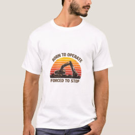 Born To Operate Forced To Stop T Shirt