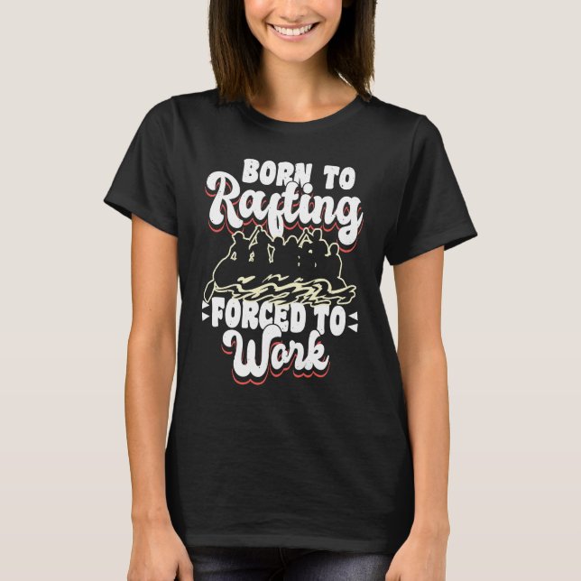 Born To Rafting Forced To Work River Rafter T Shirt (Framsida)