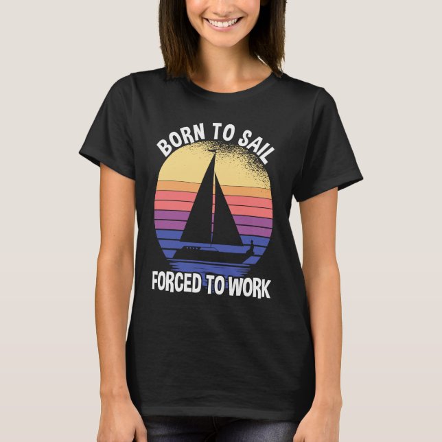 Born To Sail Forced To Work Sailing T Shirt (Framsida)