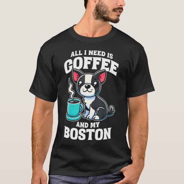 Boston Terrier All I Need Is Coffee And My Boston  T Shirt (Framsida)