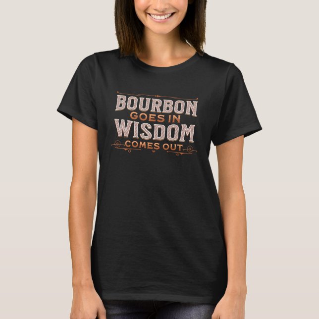 Bourbon Goes in Wisdom Comes Out for Whiskey  Fan T Shirt (Framsida)