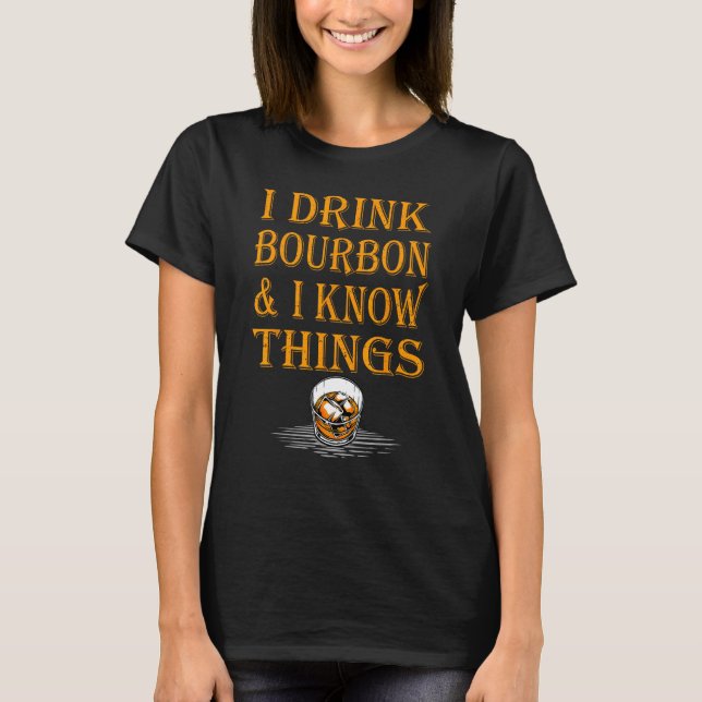 Bourbon Whiskey   I Drink Bourbon And I Know Thing T Shirt (Framsida)
