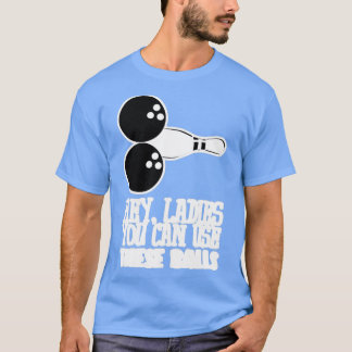 Bowling Balls Hey Ladies You Can Use T Shirt
