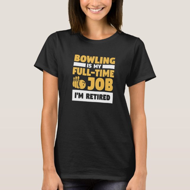 Bowling Is My Full Time Job I'm Retired Bowler T Shirt (Framsida)