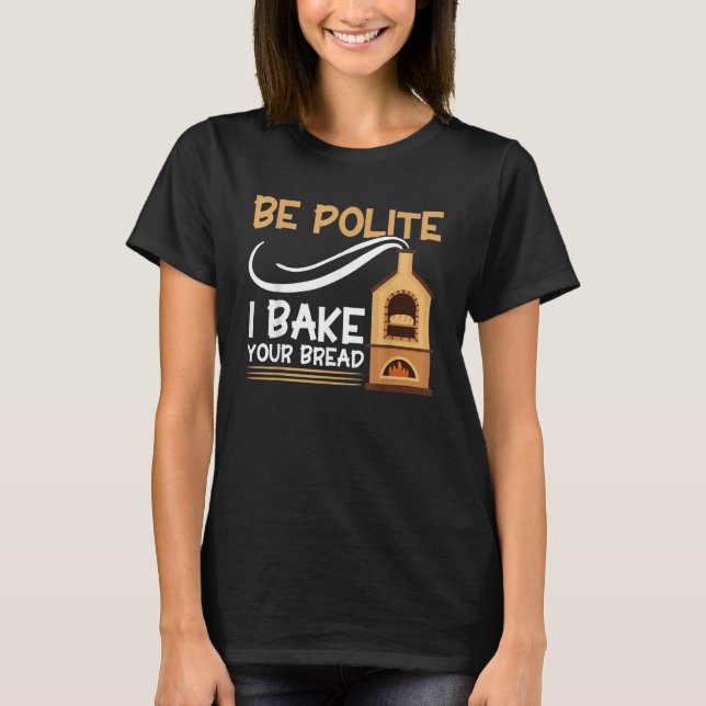 Bread Baking Be Polite I Bake Your Bread Bakery Ba T Shirt (Framsida)