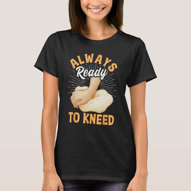 Bread Baking Bread Maker Always Ready To Kneed T Shirt (Framsida)