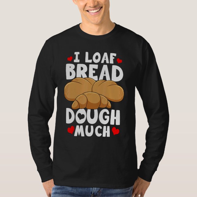 Bread Baking Bread Maker I Loaf Bread Dough Much T Shirt (Framsida)