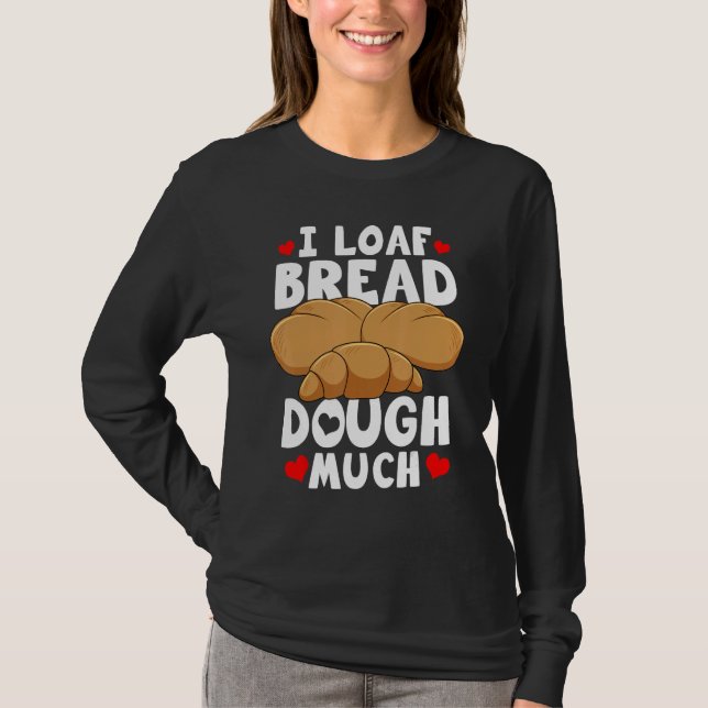 Bread Baking Bread Maker I Loaf Bread Dough Much T Shirt (Framsida)