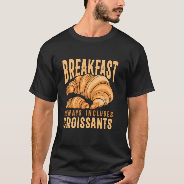 Breakfast omfattar alltid Croissants Fransk Pastry T Shirt (Framsida)