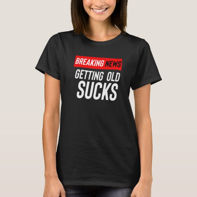 Breaking News Getting Old Sucks T Shirt (Framsida)