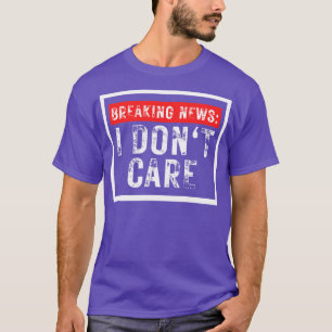 Breaking News I Dont Care Funny Sarcastic 20 T Shirt