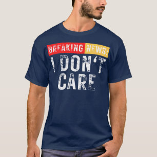 Breaking News I Dont Care Funny Sarcastic 24 T Shirt